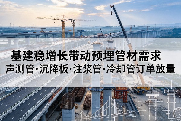 张店基建稳增长带动预埋监测管材需求，声测管、沉降板、注浆管订单持续放量