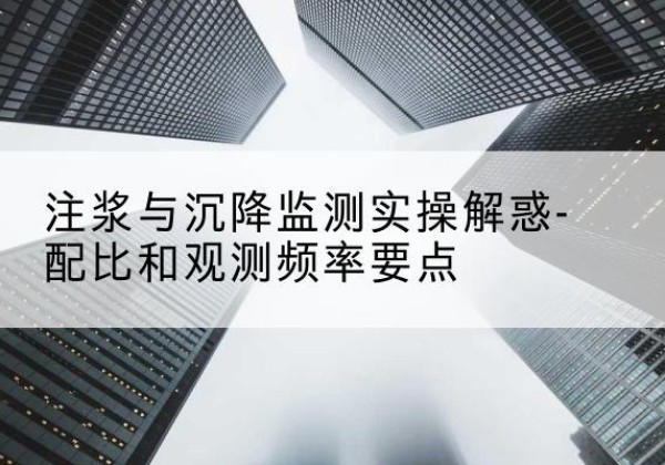 张店水泥浆配比不当会不会造成注浆管堵管？-注浆与沉降监测实操解惑-配比和观测频率要点